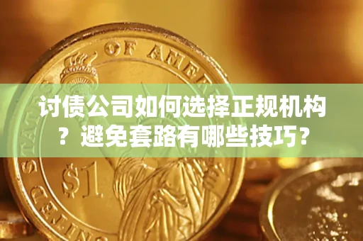 武汉讨债公司如何选择正规机构？避免套路有哪些技巧？