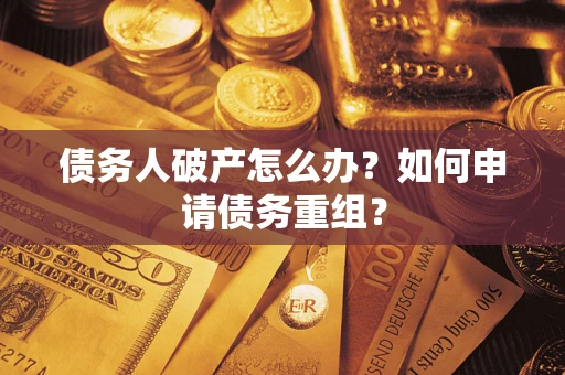 武汉债务人破产怎么办？如何申请债务重组？