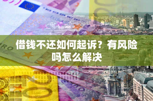 武汉借钱不还如何起诉？有风险吗怎么解决