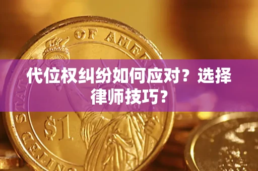 武汉代位权纠纷如何应对？选择律师技巧？