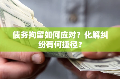 武汉债务拘留如何应对？化解纠纷有何捷径？