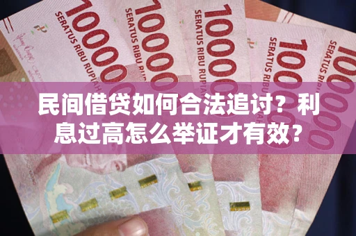 武汉民间借贷如何合法追讨？利息过高怎么举证才有效？
