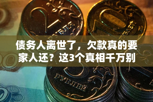 武汉债务人离世了，欠款真的要家人还？这3个真相千万别弄错
