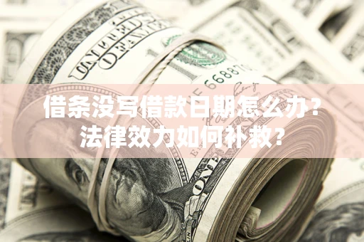 武汉借条没写借款日期怎么办?法律效力如何补救? 武汉借条没写借款日期怎么办?法律效力如何补救?