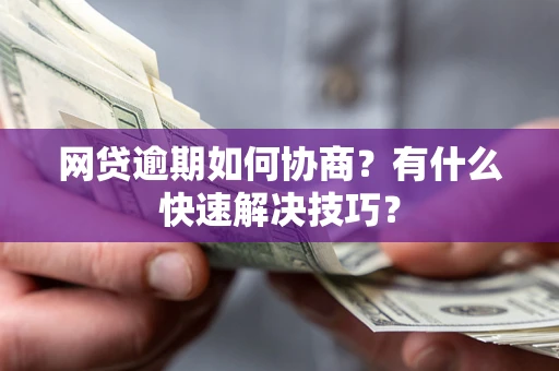 武汉网贷逾期如何协商？有什么快速解决技巧？