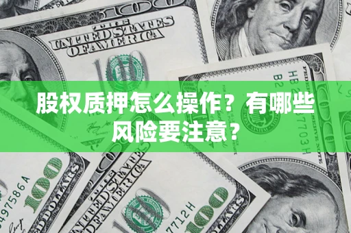 武汉股权质押怎么操作？有哪些风险要注意？