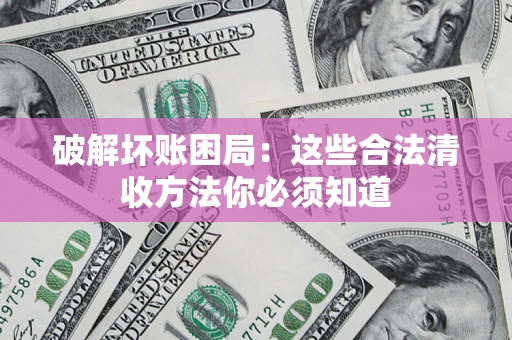 武汉破解坏账困局：这些合法清收方法你必须知道