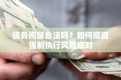 武汉债务拘留合法吗？如何规避强制执行风险应对