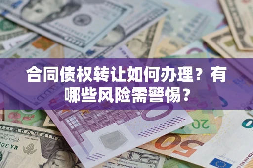 武汉合同债权转让如何办理？有哪些风险需警惕？