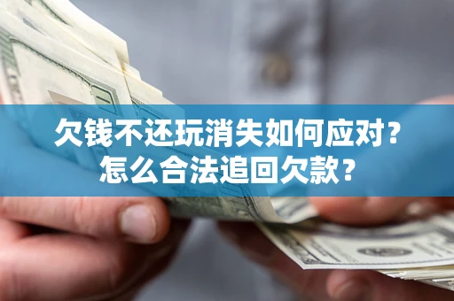 武汉欠钱不还玩消失如何应对？怎么合法追回欠款？