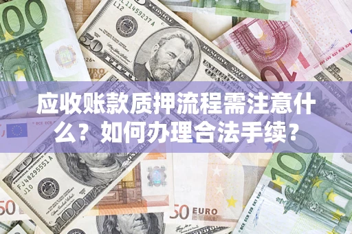 武汉应收账款质押流程需注意什么？如何办理合法手续？