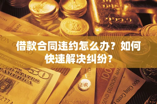 武汉借款合同违约怎么办？如何快速解决纠纷？