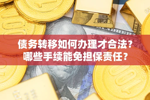武汉债务转移如何办理才合法？哪些手续能免担保责任？