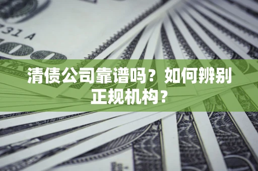 武汉清债公司靠谱吗？如何辨别正规机构？