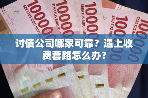 武汉讨债公司哪家可靠？遇上收费套路怎么办？