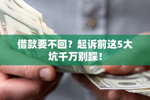 武汉借款要不回？起诉前这5大坑千万别踩！