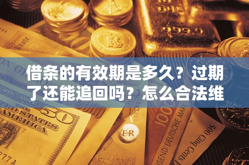 武汉借条的有效期是多久？过期了还能追回吗？怎么合法维权？