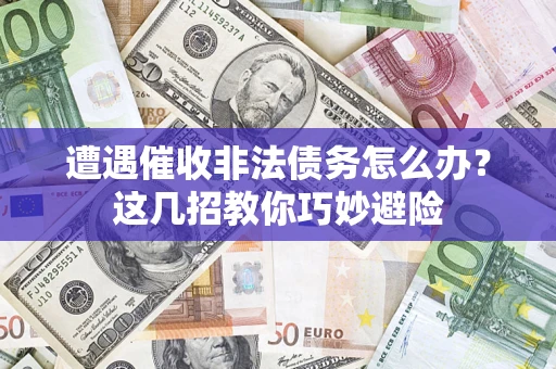 武汉遭遇催收非法债务怎么办？这几招教你巧妙避险
