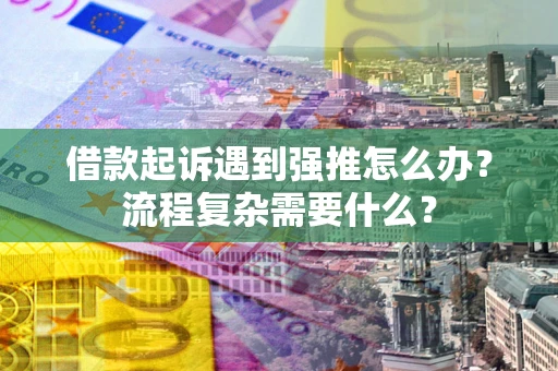 武汉借款起诉遇到强推怎么办？流程复杂需要什么？