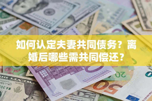 武汉如何认定夫妻共同债务？离婚后哪些需共同偿还？