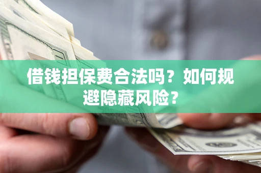 武汉借钱担保费合法吗？如何规避隐藏风险？