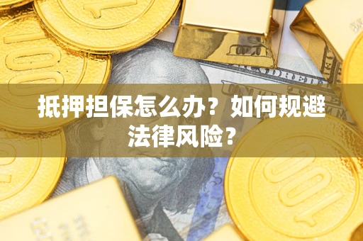 武汉抵押担保怎么办？如何规避法律风险？