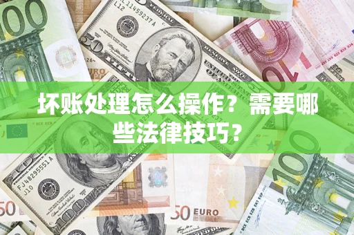 武汉坏账处理怎么操作？需要哪些法律技巧？