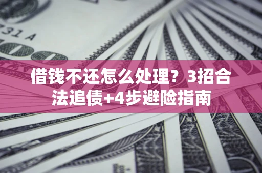 武汉借钱不还怎么处理？3招合法追债+4步避险指南
