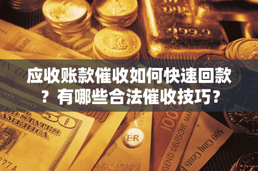 武汉应收账款催收如何快速回款？有哪些合法催收技巧？