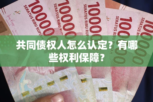 武汉共同债权人怎么认定？有哪些权利保障？