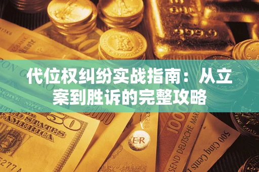 武汉代位权纠纷实战指南：从立案到胜诉的完整攻略