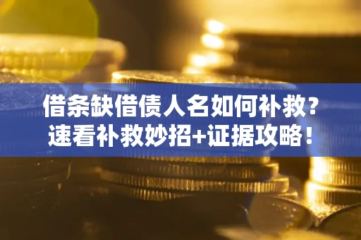 武汉借条缺借债人名如何补救？速看补救妙招+证据攻略！
