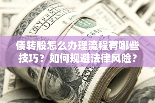 武汉债转股怎么办理流程有哪些技巧？如何规避法律风险？