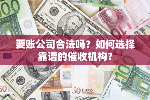 武汉要账公司合法吗？如何选择靠谱的催收机构？