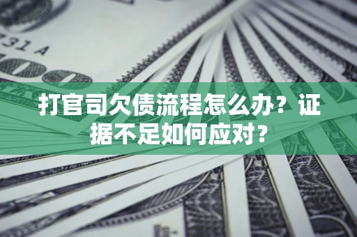 武汉打官司欠债流程怎么办？证据不足如何应对？