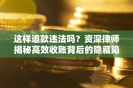 武汉这样追款违法吗？资深律师揭秘高效收账背后的隐藏陷阱