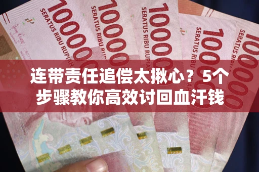 武汉连带责任追偿太揪心？5个步骤教你高效讨回血汗钱