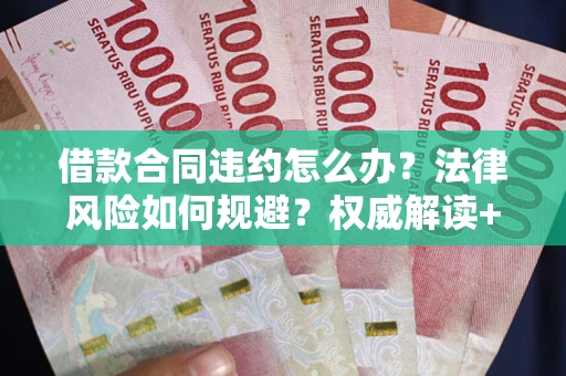 武汉借款合同违约怎么办?法律风险如何规避?权威解读+实用指南 武汉借款合同违约怎么办?法律风险如何规避?权威解读+实用指南