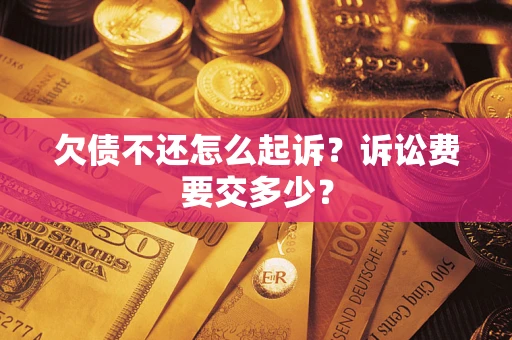 武汉欠债不还怎么起诉？诉讼费要交多少？