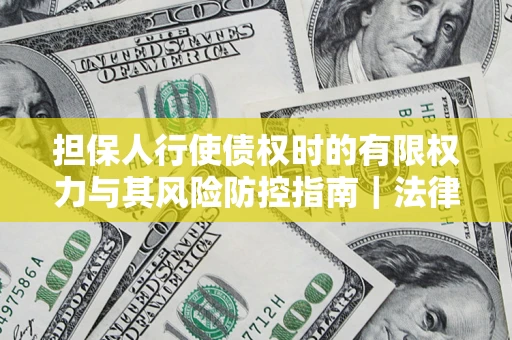 武汉担保人行使债权时的有限权力与其风险防控指南｜法律实务解析