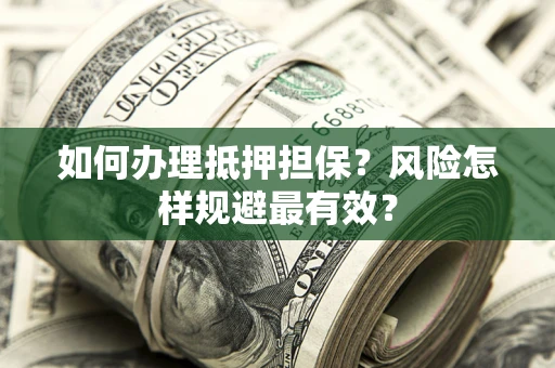 武汉如何办理抵押担保？风险怎样规避最有效？