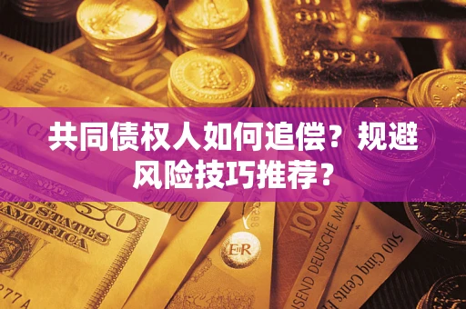 武汉共同债权人如何追偿？规避风险技巧推荐？