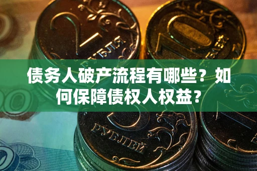 武汉债务人破产流程有哪些？如何保障债权人权益？