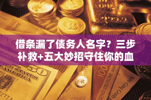 武汉借条漏了债务人名字？三步补救+五大妙招守住你的血汗钱