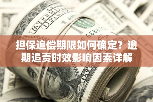 武汉担保追偿期限如何确定？逾期追责时效影响因素详解
