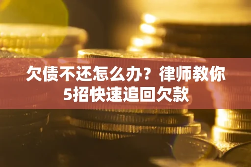 武汉欠债不还怎么办？律师教你5招快速追回欠款