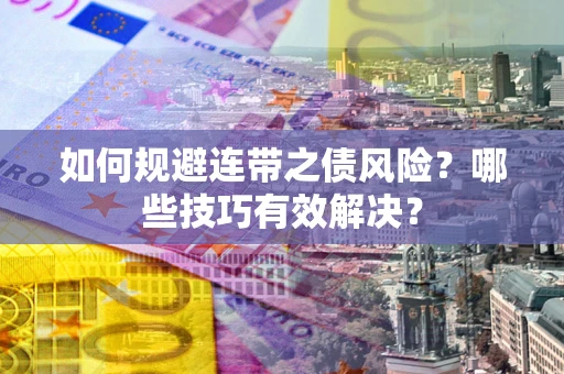 武汉如何规避连带之债风险？哪些技巧有效解决？