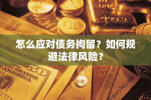 武汉怎么应对债务拘留？如何规避法律风险？
