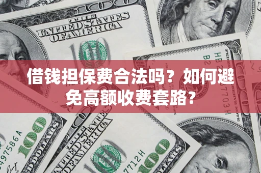 武汉借钱担保费合法吗？如何避免高额收费套路？