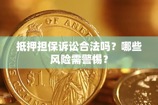 武汉抵押担保诉讼合法吗？哪些风险需警惕？
